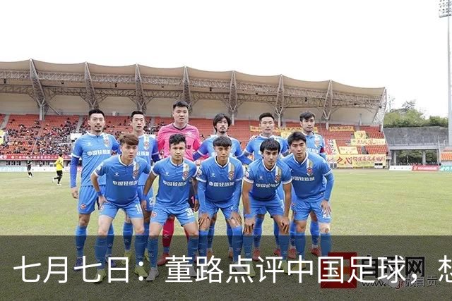 七月七日：董路点评中国足球，想冲出亚洲，要学习佛得角的3大关键所在，才能实现真正突破