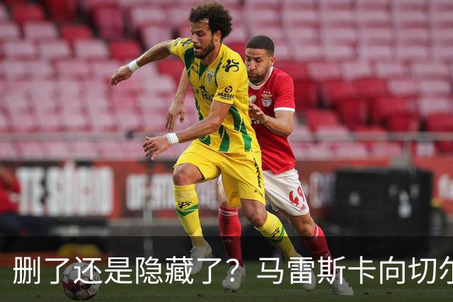 删了还是隐藏了？马雷斯卡向切尔西道歉的ins帖子已经消失不见