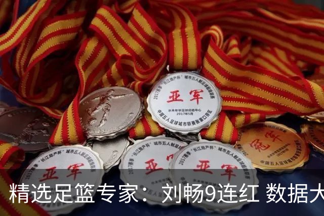 精选足篮专家：刘畅9连红 数据大师、老将推球8连红