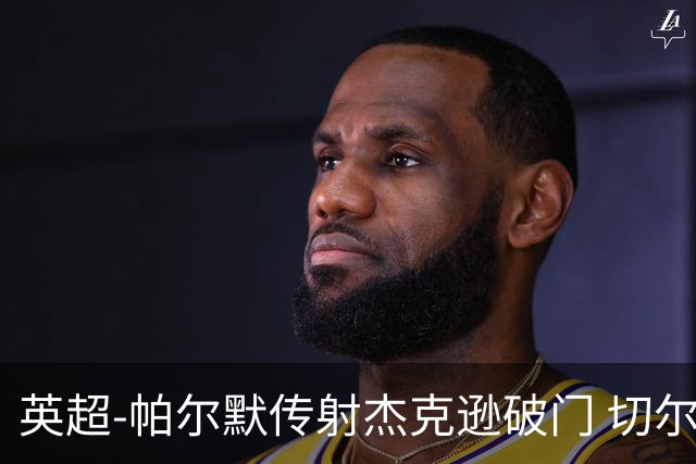 英超-帕尔默传射杰克逊破门 切尔西3-2纽卡斯尔