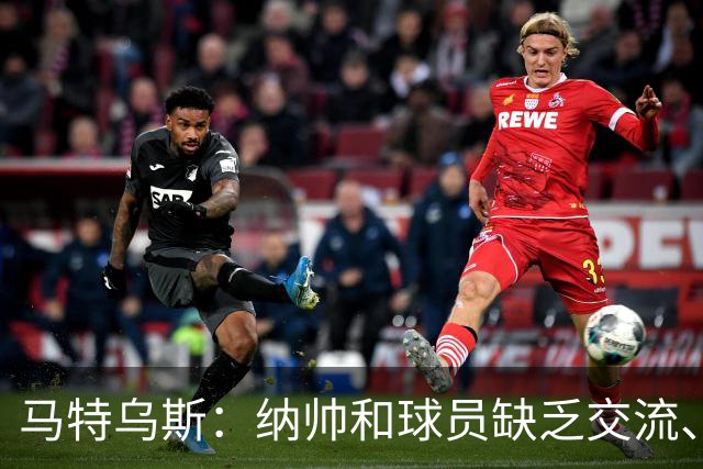 马特乌斯：纳帅和球员缺乏交流、不去现场考察 去年续约毫无必要