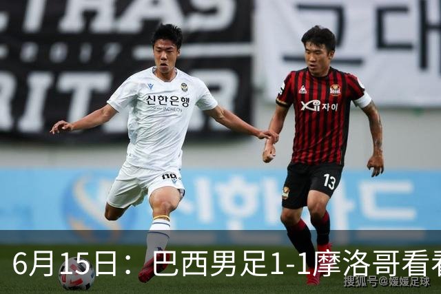 6月15日：巴西男足1-1摩洛哥看看媒体专家怎么说！前锋蒂亚戈没有战术价值